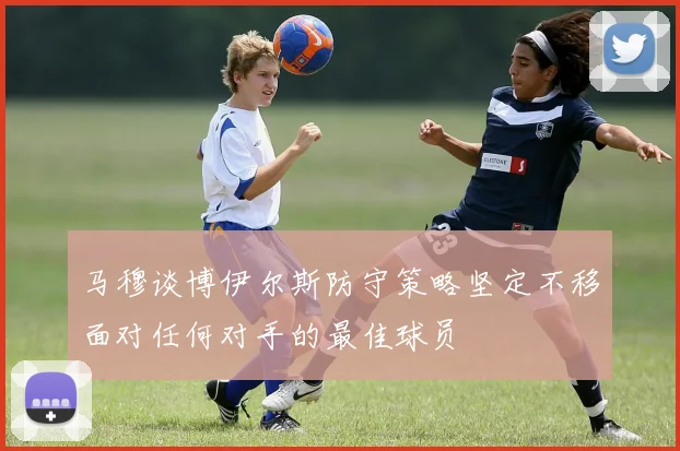 马穆谈博伊尔斯防守策略坚定不移面对任何对手的最佳球员
