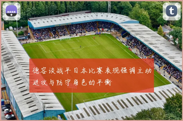德容谈战平日本比赛表现强调主动进攻与防守角色的平衡