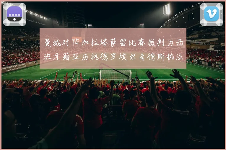 曼城对阵加拉塔萨雷比赛裁判为西班牙籍亚历杭德罗埃尔南德斯执法解析