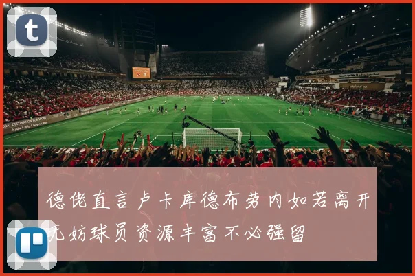 德佬直言卢卡库德布劳内如若离开无妨球员资源丰富不必强留