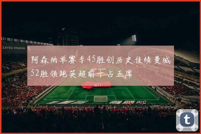 阿森纳单赛季45胜创历史佳绩曼城52胜领跑英超前十占五席