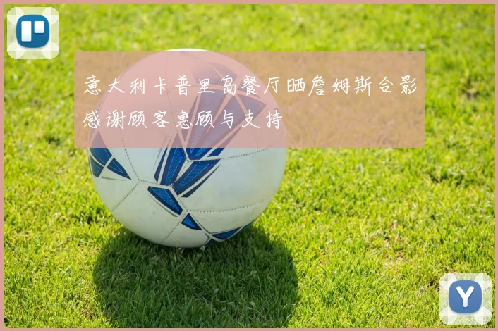 意大利卡普里岛餐厅晒詹姆斯合影感谢顾客惠顾与支持