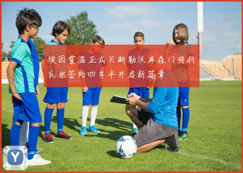 埃因霍温正式买断勒沃库森门将科瓦尔签约四年半开启新篇章