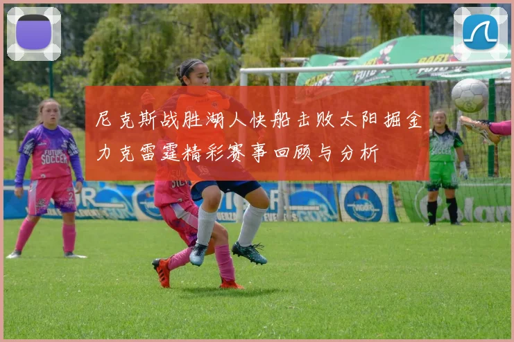 尼克斯战胜湖人快船击败太阳掘金力克雷霆精彩赛事回顾与分析