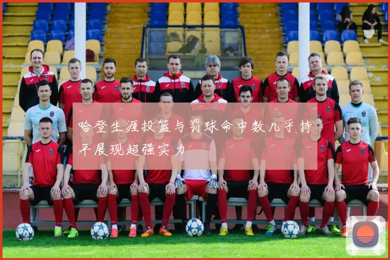 哈登生涯投篮与罚球命中数几乎持平展现超强实力
