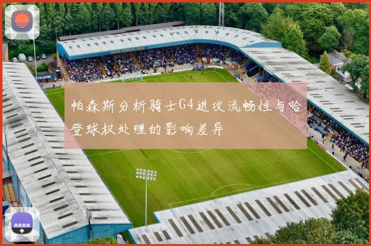帕森斯分析骑士G4进攻流畅性与哈登球权处理的影响差异